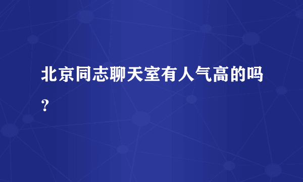 北京同志聊天室有人气高的吗？