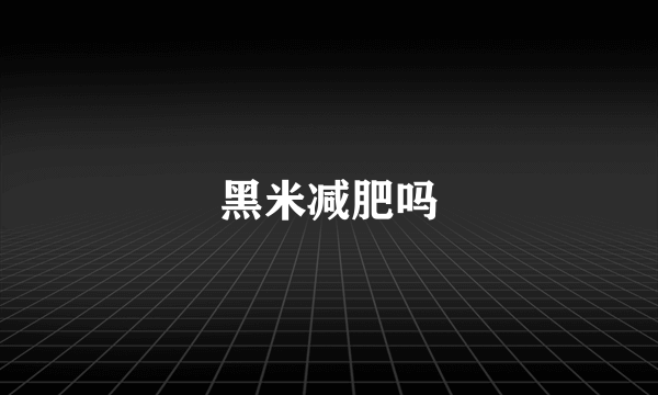 黑米减肥吗