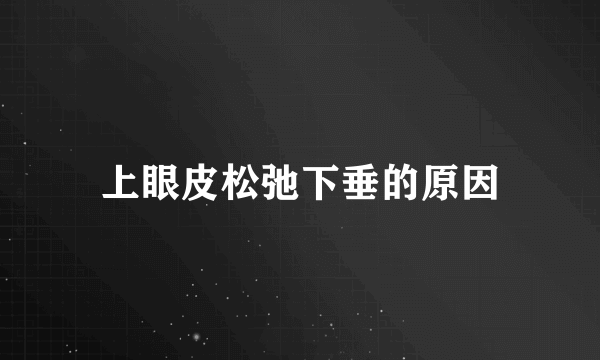 上眼皮松弛下垂的原因