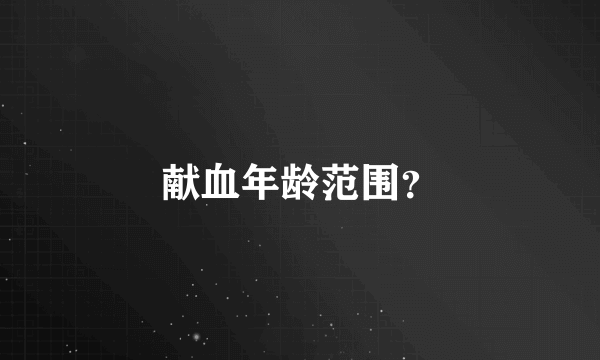 献血年龄范围？