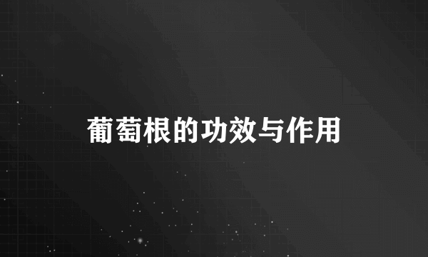 葡萄根的功效与作用