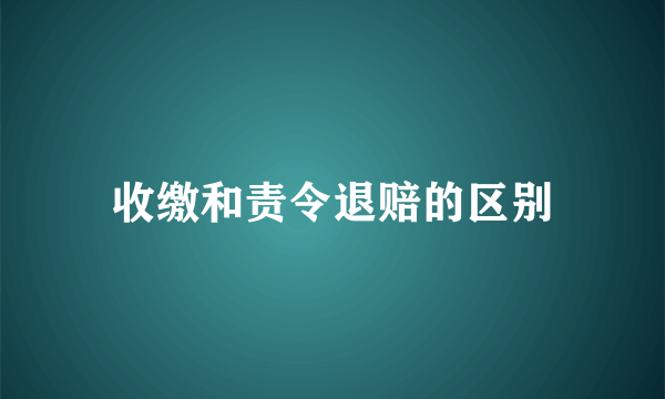 收缴和责令退赔的区别