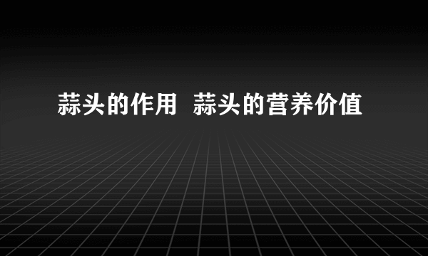 蒜头的作用  蒜头的营养价值