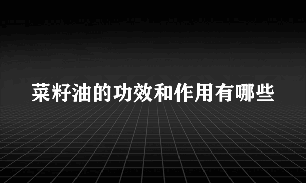 菜籽油的功效和作用有哪些