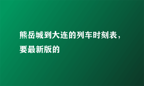 熊岳城到大连的列车时刻表，要最新版的