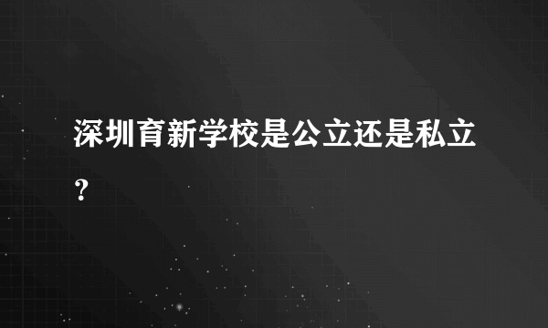 深圳育新学校是公立还是私立？