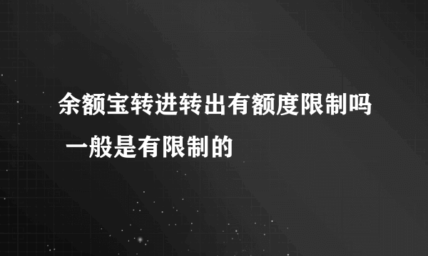 余额宝转进转出有额度限制吗 一般是有限制的