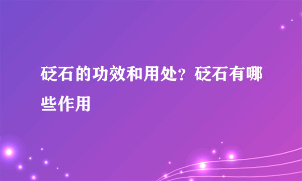 砭石的功效和用处？砭石有哪些作用