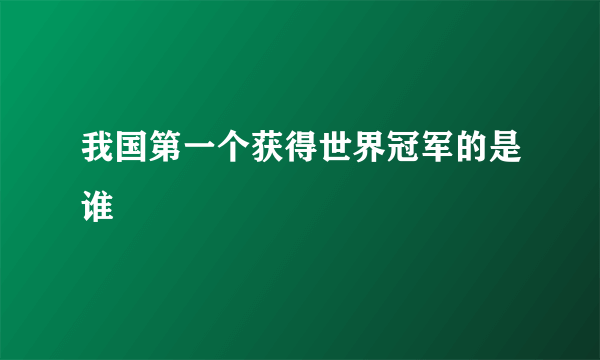 我国第一个获得世界冠军的是谁
