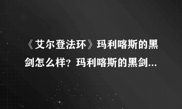 《艾尔登法环》玛利喀斯的黑剑怎么样？玛利喀斯的黑剑属性及使用