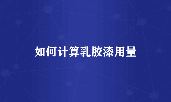 如何计算乳胶漆用量
