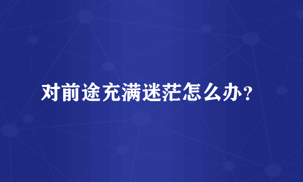 对前途充满迷茫怎么办？