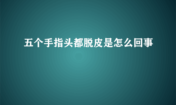 五个手指头都脱皮是怎么回事