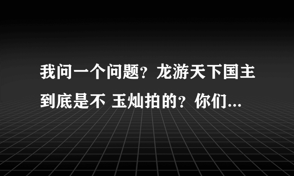 我问一个问题？龙游天下国主到底是不 玉灿拍的？你们去优酷看下桌球天王连续剧第6集%25看完在来评论下