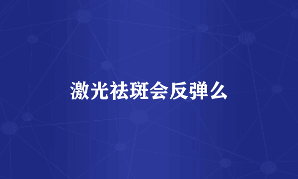 激光祛斑会反弹么