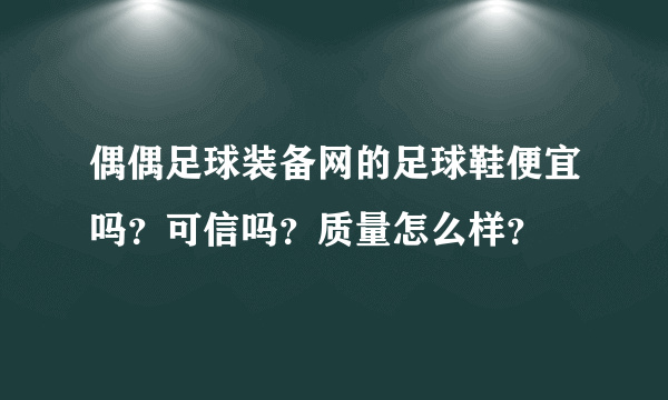 偶偶足球装备网的足球鞋便宜吗？可信吗？质量怎么样？