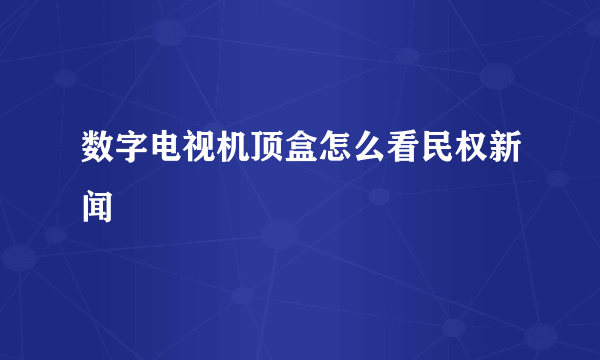 数字电视机顶盒怎么看民权新闻