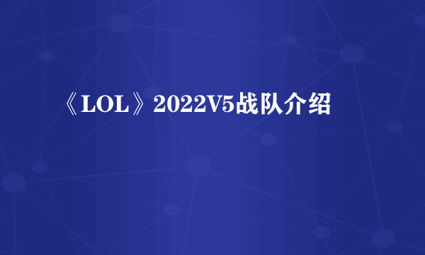 《LOL》2022V5战队介绍