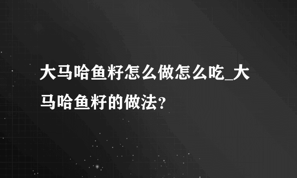 大马哈鱼籽怎么做怎么吃_大马哈鱼籽的做法？
