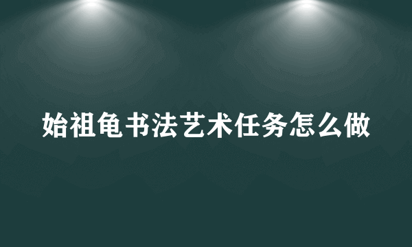 始祖龟书法艺术任务怎么做