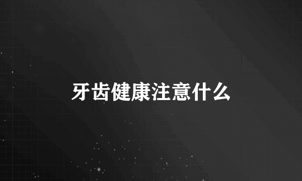 牙齿健康注意什么