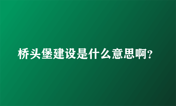 桥头堡建设是什么意思啊？