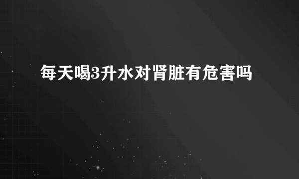 每天喝3升水对肾脏有危害吗