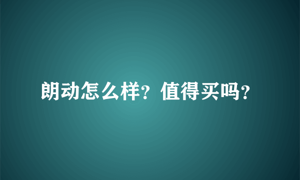朗动怎么样？值得买吗？