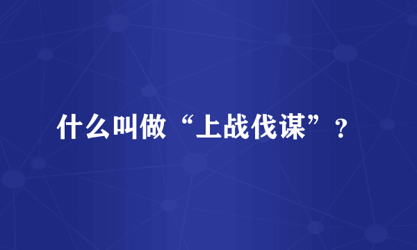 什么叫做“上战伐谋”？
