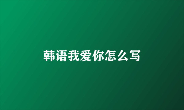 韩语我爱你怎么写