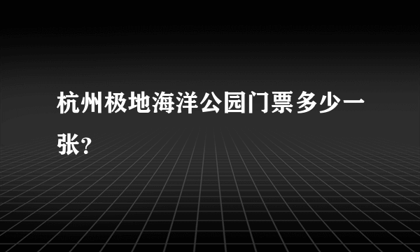 杭州极地海洋公园门票多少一张？