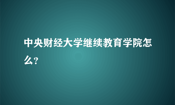 中央财经大学继续教育学院怎么？