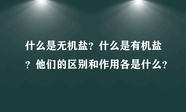 什么是无机盐？什么是有机盐？他们的区别和作用各是什么？