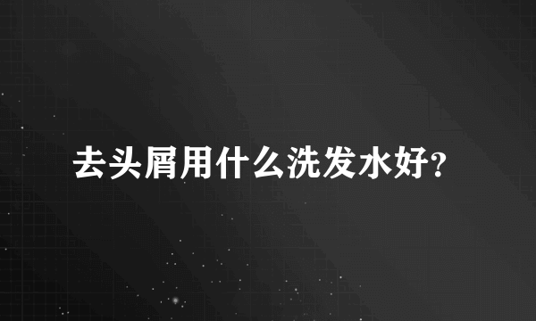 去头屑用什么洗发水好？