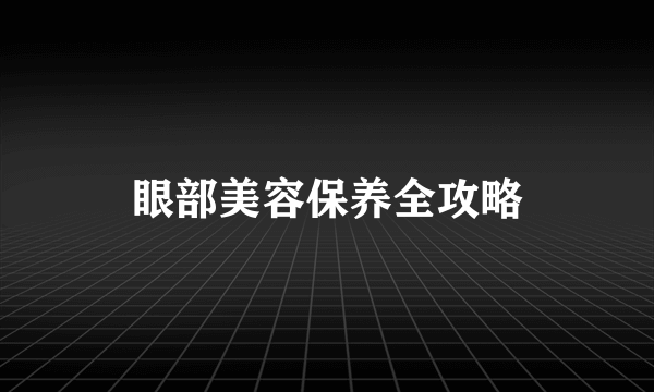 眼部美容保养全攻略