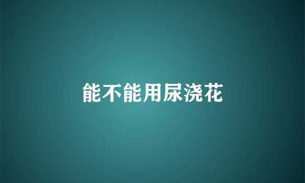 能不能用尿浇花