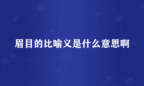 眉目的比喻义是什么意思啊