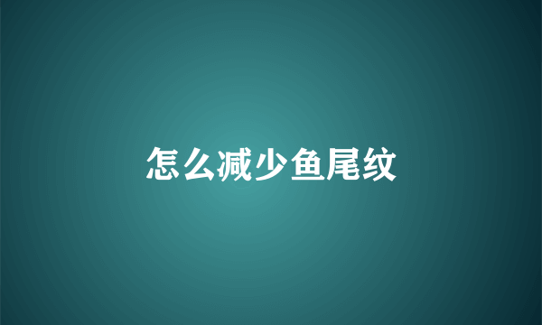 怎么减少鱼尾纹