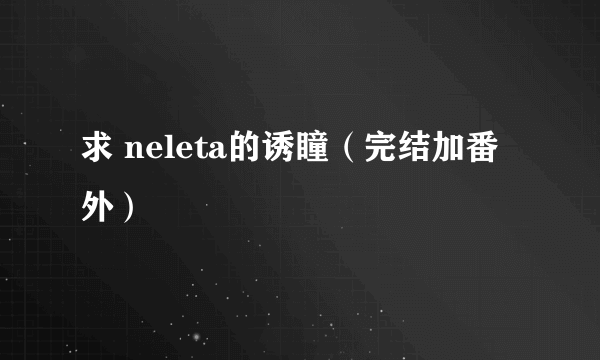 求 neleta的诱瞳（完结加番外）
