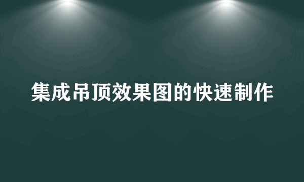 集成吊顶效果图的快速制作