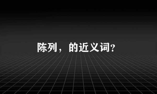 陈列，的近义词？