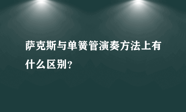 萨克斯与单簧管演奏方法上有什么区别？