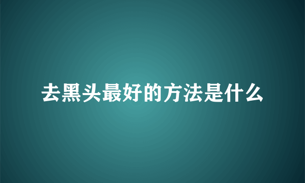 去黑头最好的方法是什么