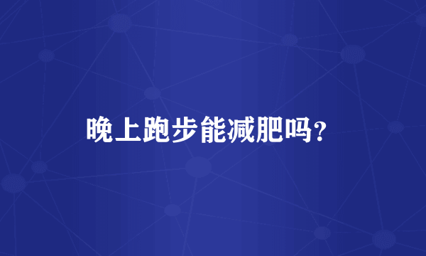 晚上跑步能减肥吗？