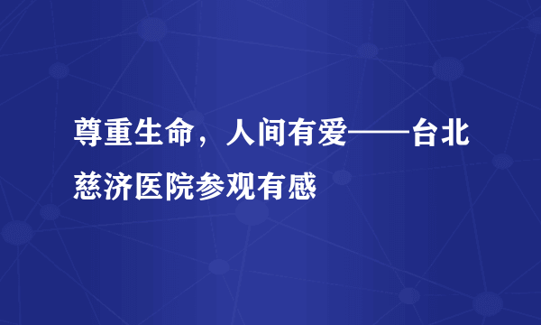 尊重生命，人间有爱——台北慈济医院参观有感