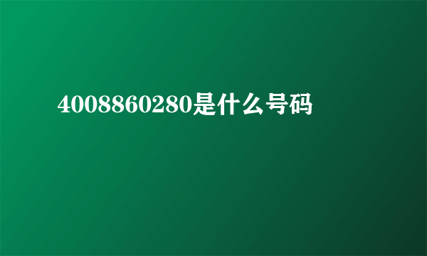 4008860280是什么号码
