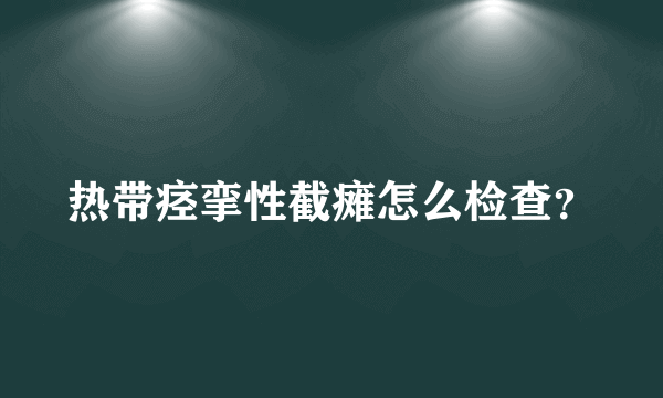 热带痉挛性截瘫怎么检查？