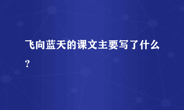 飞向蓝天的课文主要写了什么？