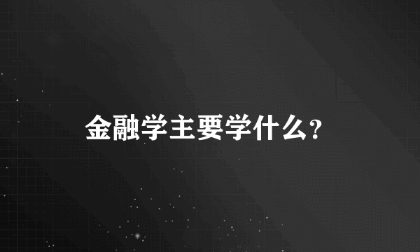 金融学主要学什么？