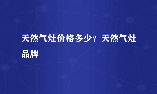 天然气灶价格多少？天然气灶品牌